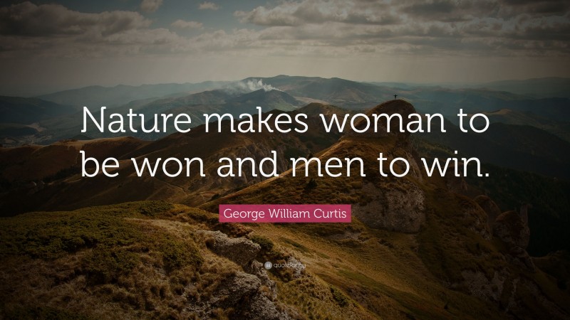 George William Curtis Quote: “Nature makes woman to be won and men to win.”