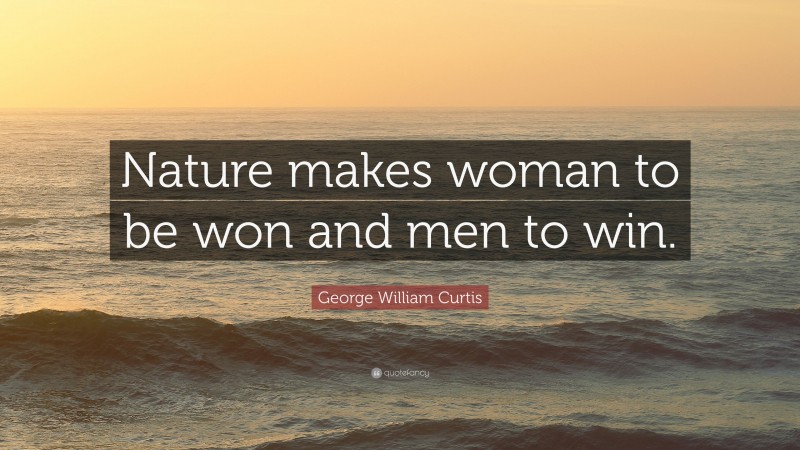 George William Curtis Quote: “Nature makes woman to be won and men to win.”