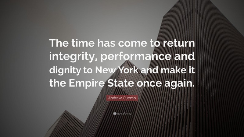 Andrew Cuomo Quote: “The time has come to return integrity, performance and dignity to New York and make it the Empire State once again.”