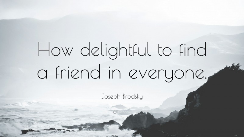 Joseph Brodsky Quote: “How delightful to find a friend in everyone.”