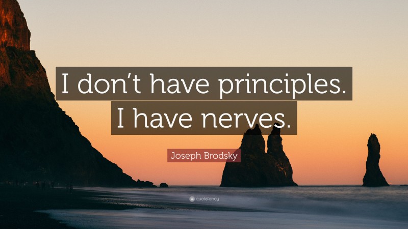 Joseph Brodsky Quote: “I don’t have principles. I have nerves.”