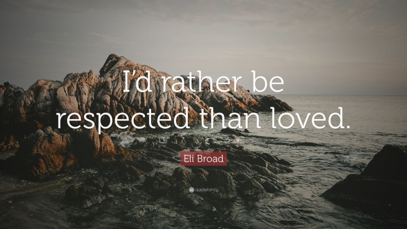 Eli Broad Quote: “I’d rather be respected than loved.”