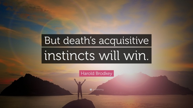 Harold Brodkey Quote: “But death’s acquisitive instincts will win.”