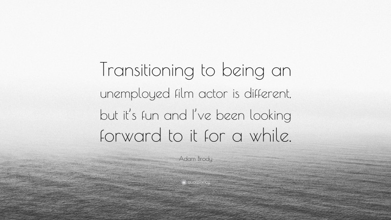 Adam Brody Quote: “Transitioning to being an unemployed film actor is different, but it’s fun and I’ve been looking forward to it for a while.”