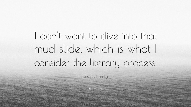 Joseph Brodsky Quote: “I don’t want to dive into that mud slide, which is what I consider the literary process.”