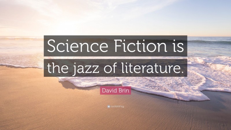 David Brin Quote: “Science Fiction is the jazz of literature.”