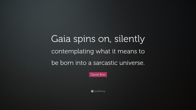 David Brin Quote: “Gaia spins on, silently contemplating what it means to be born into a sarcastic universe.”
