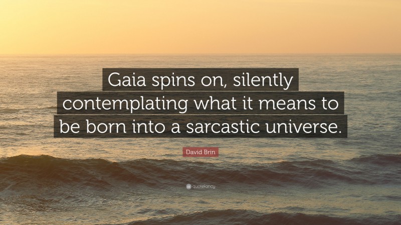 David Brin Quote: “Gaia spins on, silently contemplating what it means to be born into a sarcastic universe.”