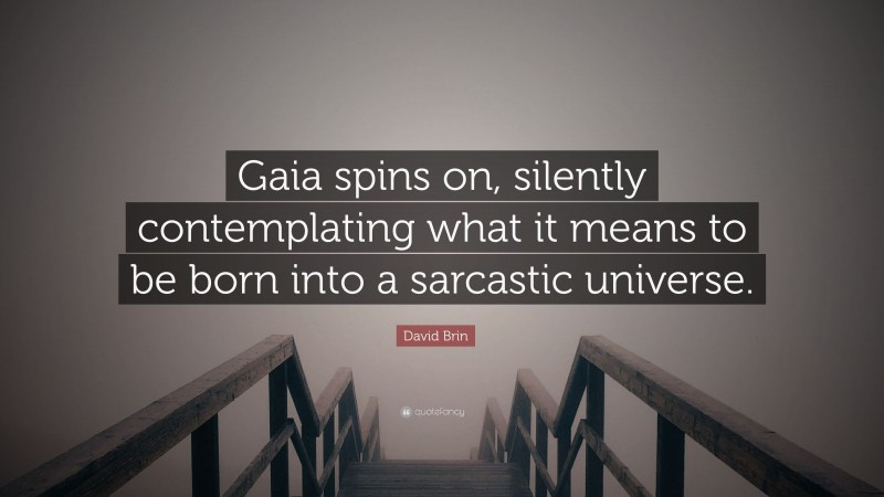 David Brin Quote: “Gaia spins on, silently contemplating what it means to be born into a sarcastic universe.”