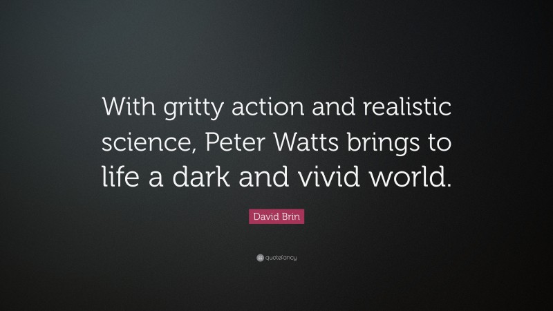 David Brin Quote: “With gritty action and realistic science, Peter Watts brings to life a dark and vivid world.”