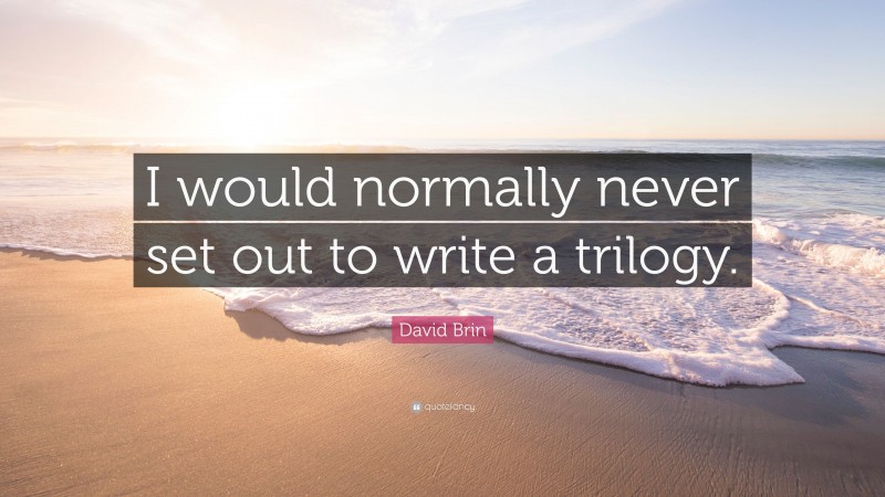 David Brin Quote: “I would normally never set out to write a trilogy.”