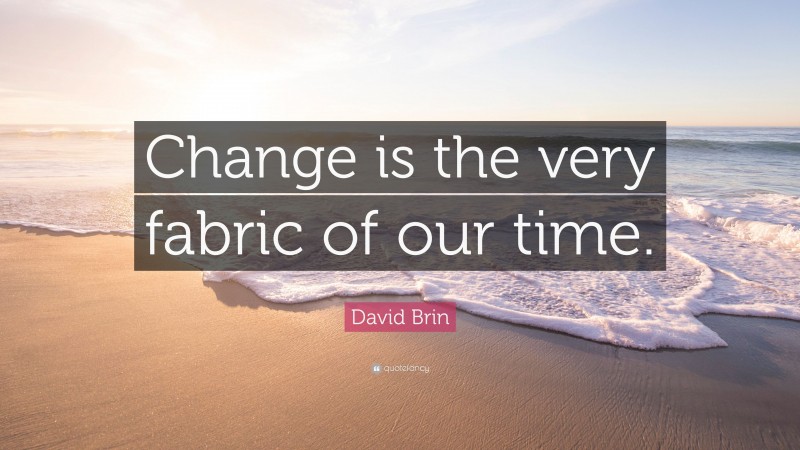 David Brin Quote: “Change is the very fabric of our time.”