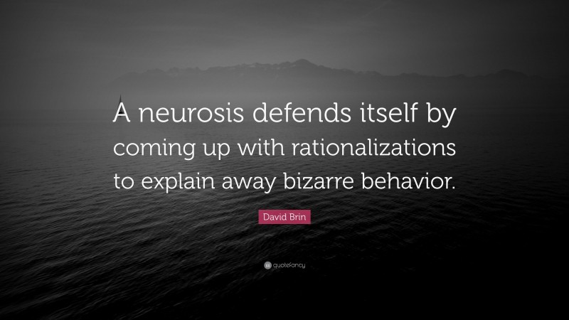 David Brin Quote: “A neurosis defends itself by coming up with rationalizations to explain away bizarre behavior.”
