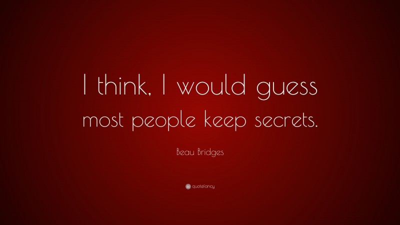 Beau Bridges Quote: “I think, I would guess most people keep secrets.”