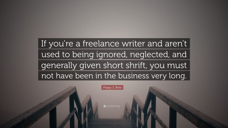 Poppy Z. Brite Quote: “If you’re a freelance writer and aren’t used to being ignored, neglected, and generally given short shrift, you must not have been in the business very long.”