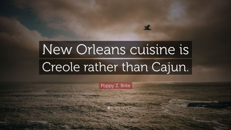 Poppy Z. Brite Quote: “New Orleans cuisine is Creole rather than Cajun.”
