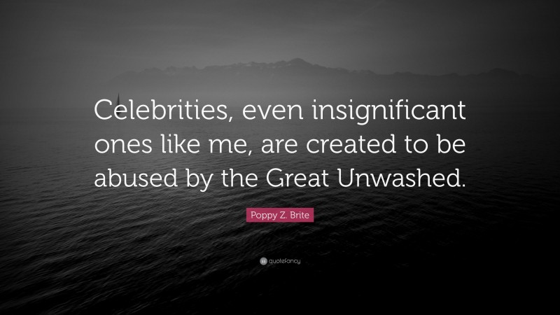 Poppy Z. Brite Quote: “Celebrities, even insignificant ones like me, are created to be abused by the Great Unwashed.”