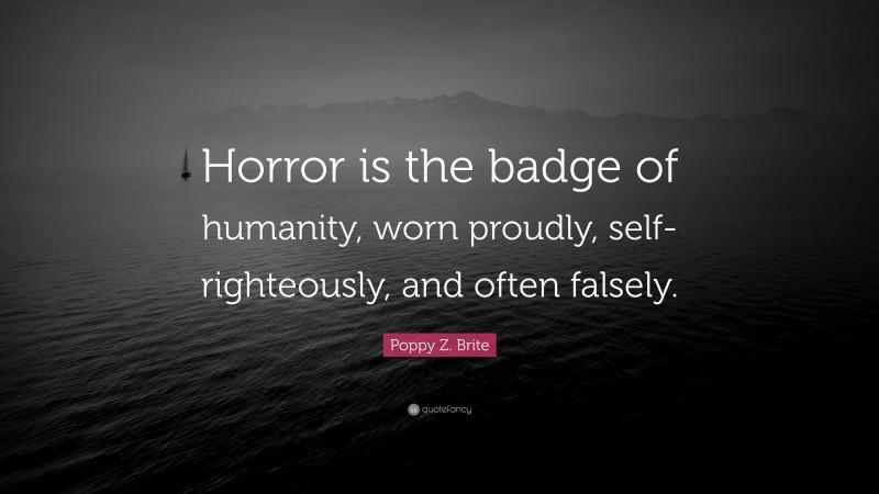 Poppy Z. Brite Quote: “Horror is the badge of humanity, worn proudly, self-righteously, and often falsely.”