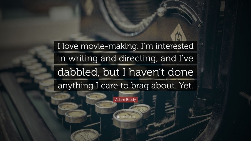 Adam Brody Quote: “I love movie-making. I’m interested in writing and directing, and I’ve dabbled, but I haven’t done anything I care to brag about. Yet.”