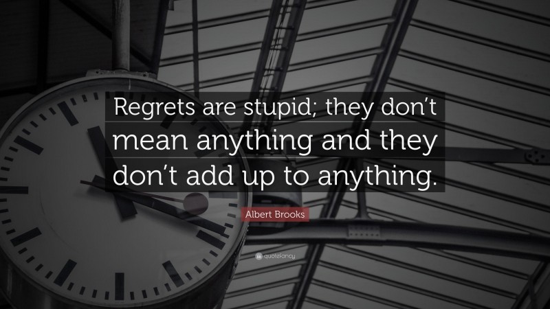 Albert Brooks Quote: “Regrets are stupid; they don’t mean anything and they don’t add up to anything.”