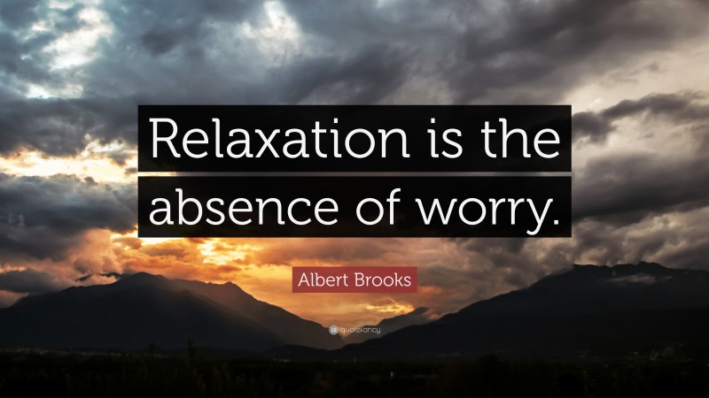Albert Brooks Quote: “Relaxation is the absence of worry.”