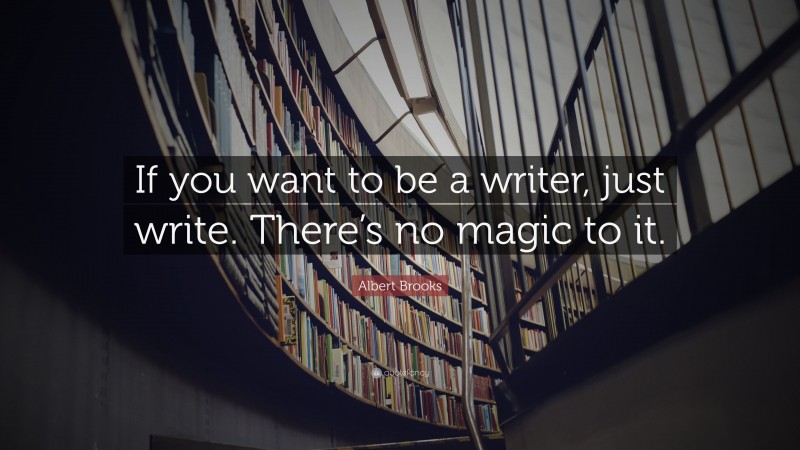 Albert Brooks Quote: “If you want to be a writer, just write. There’s no magic to it.”