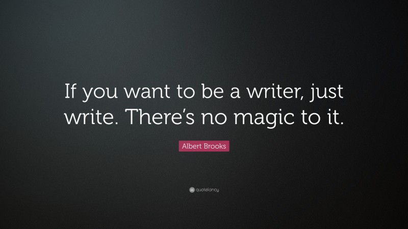 Albert Brooks Quote: “If you want to be a writer, just write. There’s no magic to it.”