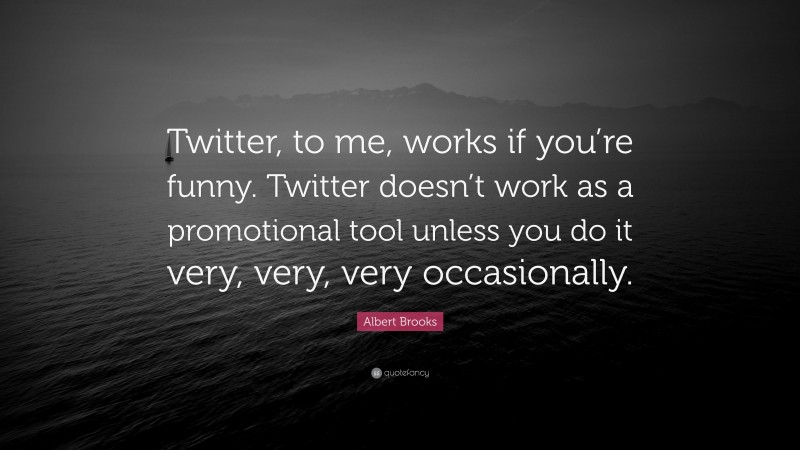Albert Brooks Quote: “Twitter, to me, works if you’re funny. Twitter doesn’t work as a promotional tool unless you do it very, very, very occasionally.”
