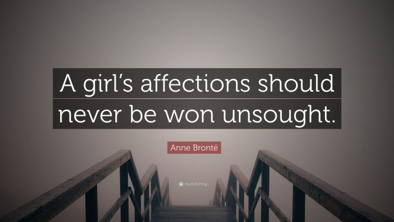 Anne Brontë Quote: “A girl’s affections should never be won unsought.”