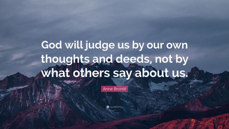 Anne Brontë Quote: “God will judge us by our own thoughts and deeds, not by what others say about us.”