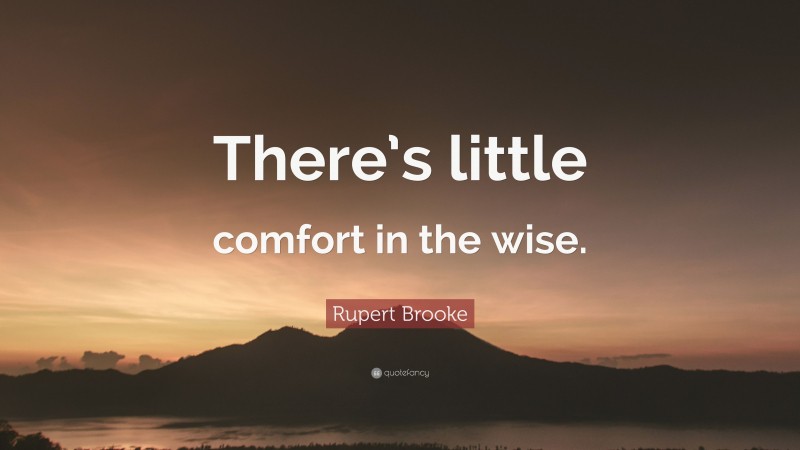 Rupert Brooke Quote: “There’s little comfort in the wise.”