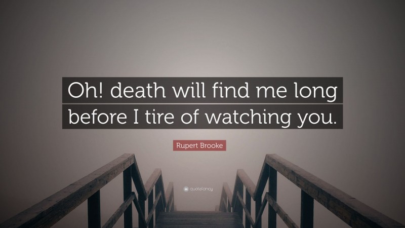 Rupert Brooke Quote: “Oh! death will find me long before I tire of watching you.”