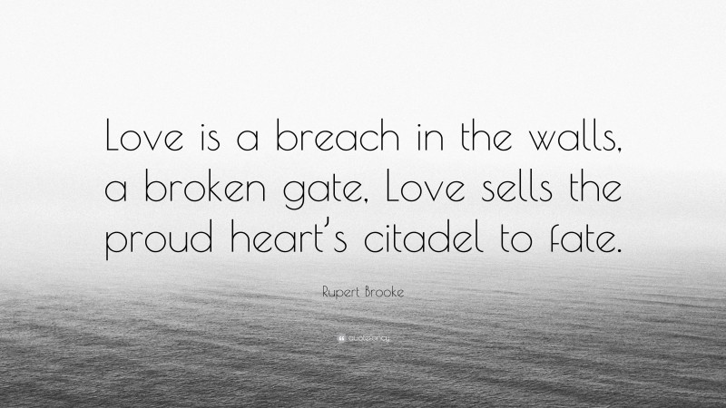 Rupert Brooke Quote: “Love is a breach in the walls, a broken gate, Love sells the proud heart’s citadel to fate.”
