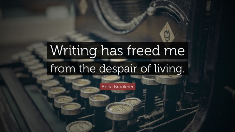 Anita Brookner Quote: “Writing has freed me from the despair of living.”