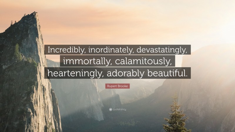 Rupert Brooke Quote: “Incredibly, inordinately, devastatingly, immortally, calamitously, hearteningly, adorably beautiful.”