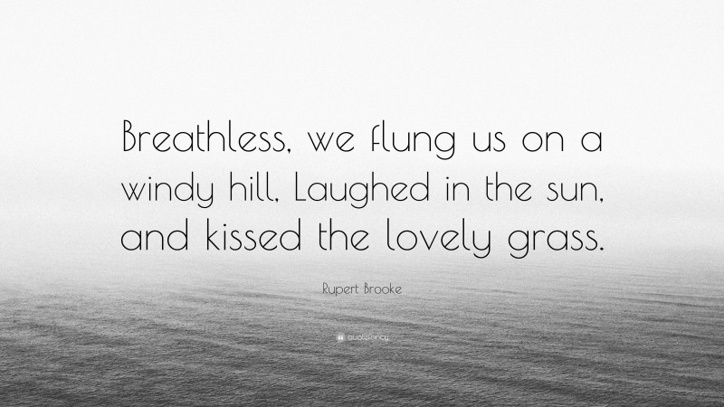 Rupert Brooke Quote: “Breathless, we flung us on a windy hill, Laughed in the sun, and kissed the lovely grass.”