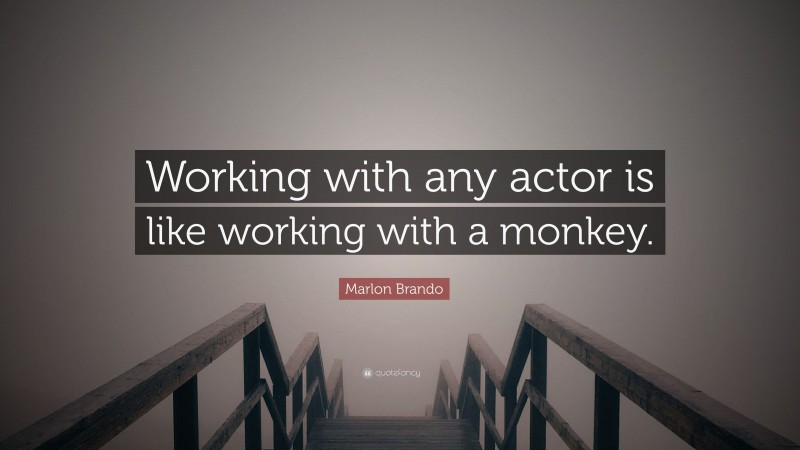 Marlon Brando Quote: “Working with any actor is like working with a monkey.”