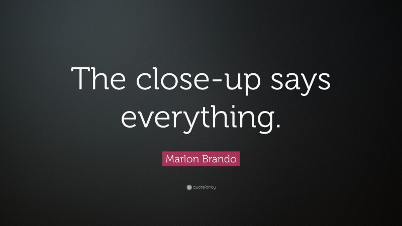 Marlon Brando Quote: “The close-up says everything.”