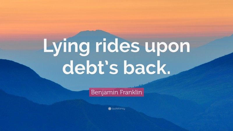 Benjamin Franklin Quote: “Lying rides upon debt’s back.”