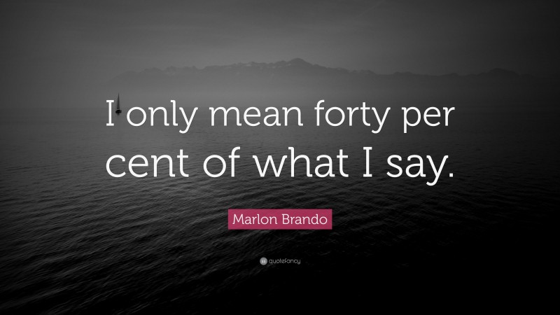Marlon Brando Quote: “I only mean forty per cent of what I say.”