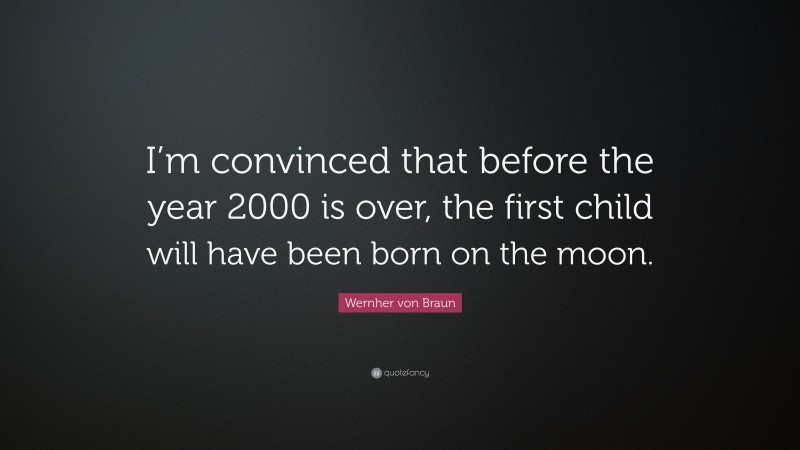 Wernher von Braun Quote: “I’m convinced that before the year 2000 is over, the first child will have been born on the moon.”