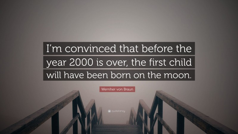 Wernher von Braun Quote: “I’m convinced that before the year 2000 is over, the first child will have been born on the moon.”