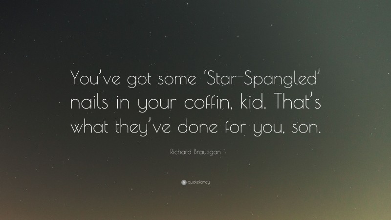 Richard Brautigan Quote: “You’ve got some ‘Star-Spangled’ nails in your coffin, kid. That’s what they’ve done for you, son.”