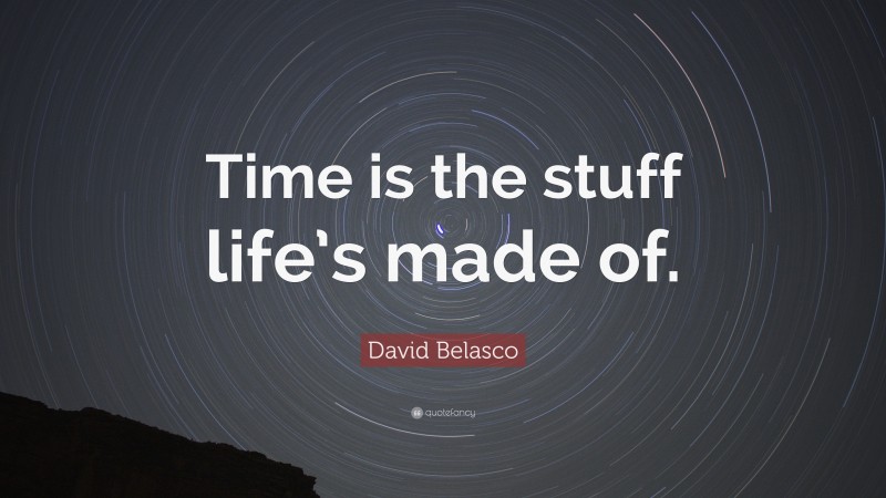 David Belasco Quote: “Time is the stuff life’s made of.”