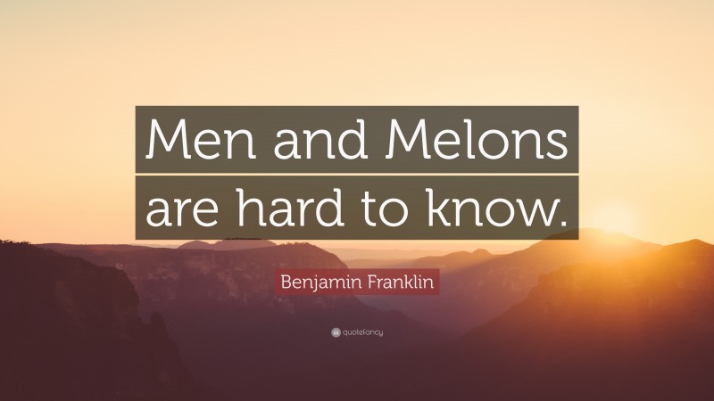 Benjamin Franklin Quote: “Men and Melons are hard to know.”