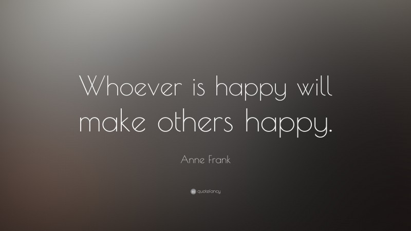 Anne Frank Quote: “Whoever is happy will make others happy.”