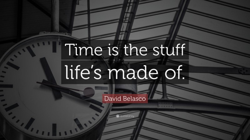 David Belasco Quote: “Time is the stuff life’s made of.”