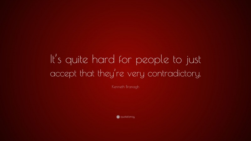 Kenneth Branagh Quote: “It’s quite hard for people to just accept that they’re very contradictory.”