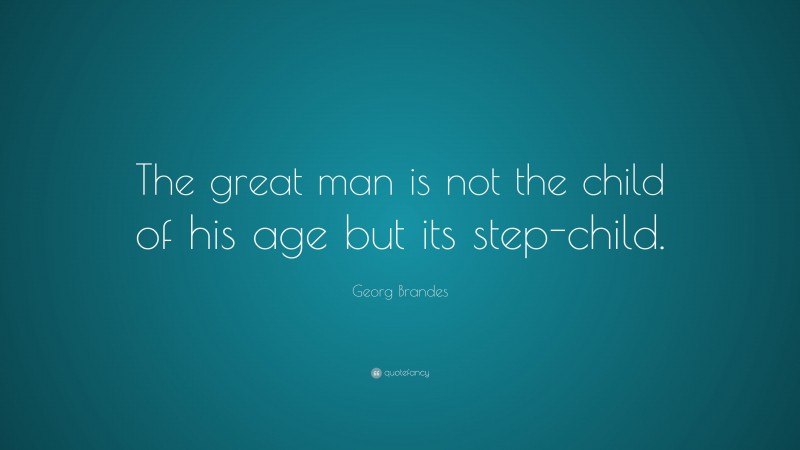 Georg Brandes Quote: “The great man is not the child of his age but its step-child.”
