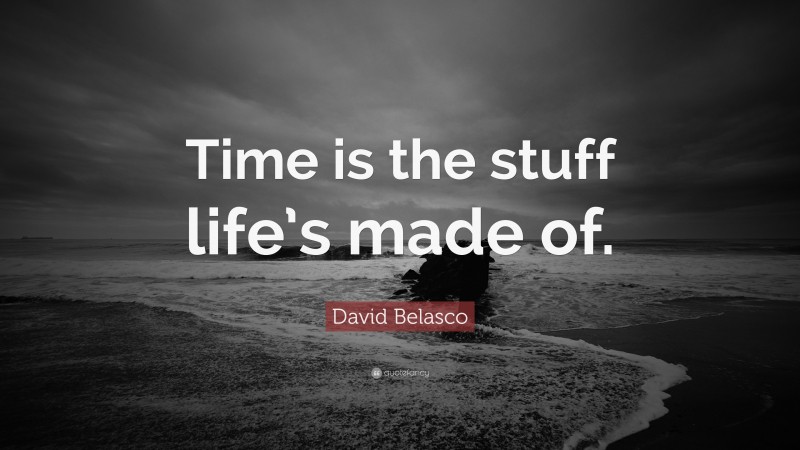 David Belasco Quote: “Time is the stuff life’s made of.”